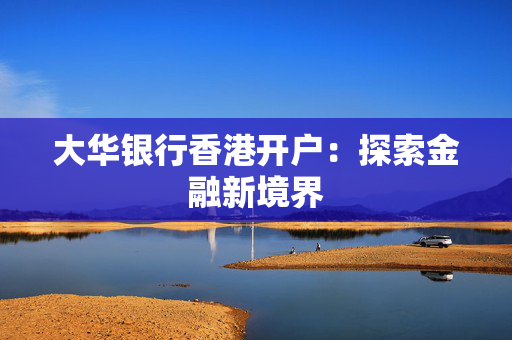 大华银行香港开户：探索金融新境界