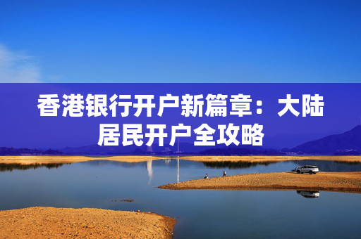 香港银行开户新篇章：大陆居民开户全攻略