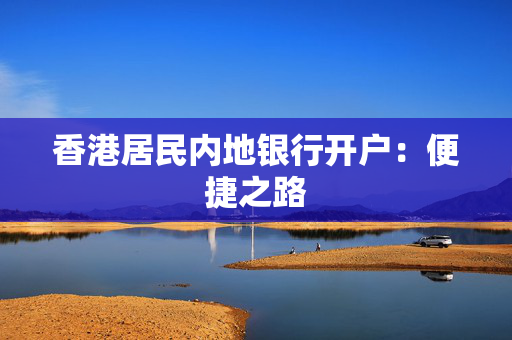 香港居民内地银行开户：便捷之路