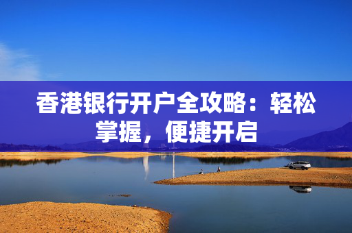 香港银行开户全攻略：轻松掌握，便捷开启