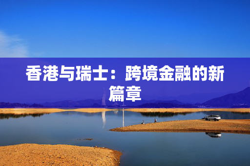 香港与瑞士：跨境金融的新篇章