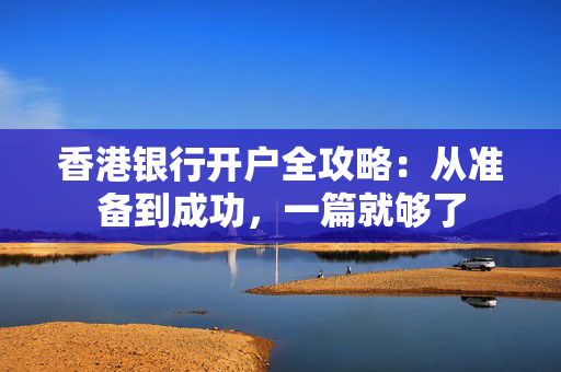 香港银行开户全攻略：从准备到成功，一篇就够了