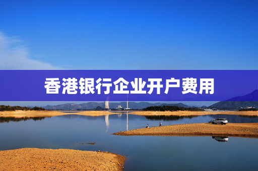 香港银行企业开户费用