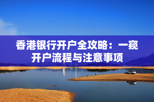 香港银行开户全攻略：一窥开户流程与注意事项