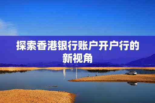 探索香港银行账户开户行的新视角