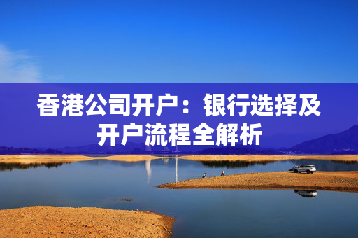 香港公司开户：银行选择及开户流程全解析