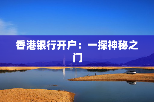 香港银行开户：一探神秘之门