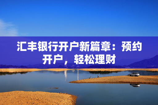 汇丰银行开户新篇章：预约开户，轻松理财