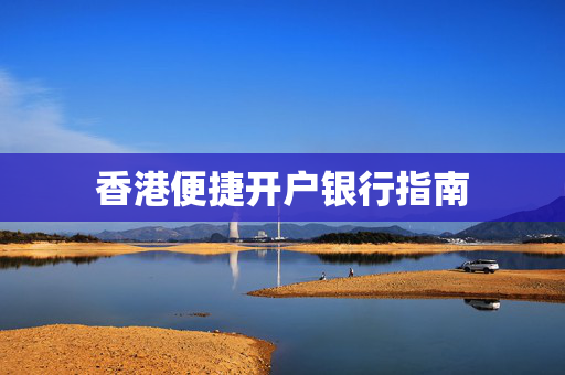 香港便捷开户银行指南