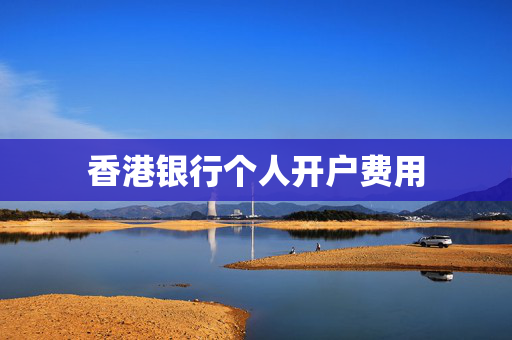 香港银行个人开户费用