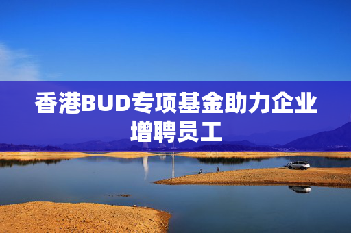 香港BUD专项基金助力企业增聘员工