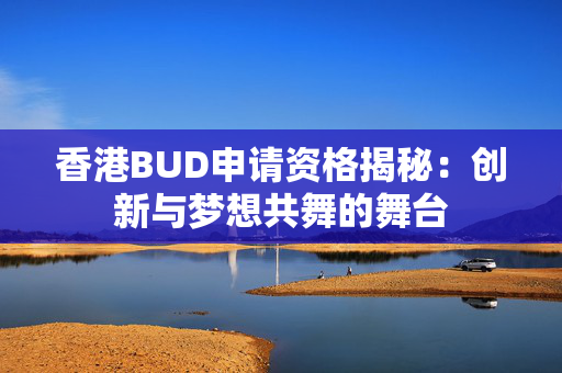 香港BUD申请资格揭秘：创新与梦想共舞的舞台
