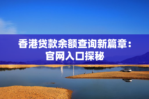 香港贷款余额查询新篇章：官网入口探秘