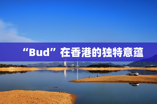“Bud”在香港的独特意蕴