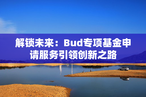 解锁未来：Bud专项基金申请服务引领创新之路