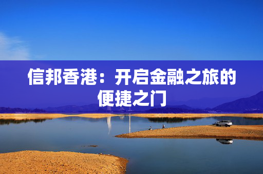 信邦香港：开启金融之旅的便捷之门