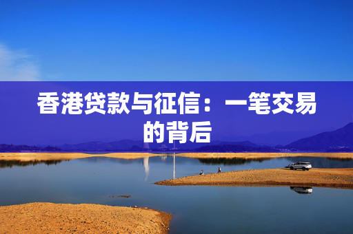 香港贷款与征信：一笔交易的背后