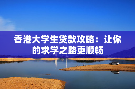 香港大学生贷款攻略：让你的求学之路更顺畅