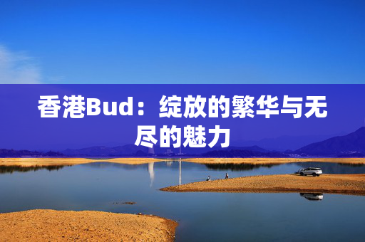 香港Bud：绽放的繁华与无尽的魅力