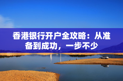 香港银行开户全攻略：从准备到成功，一步不少