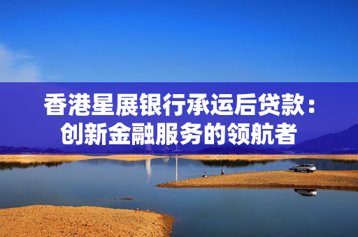 香港星展银行承运后贷款：创新金融服务的领航者