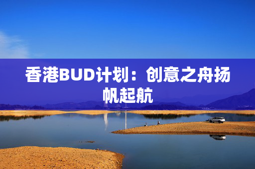 香港BUD计划：创意之舟扬帆起航