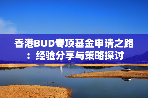 香港BUD专项基金申请之路：经验分享与策略探讨
