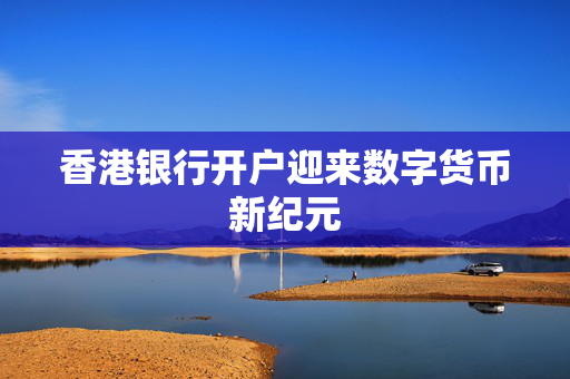 香港银行开户迎来数字货币新纪元