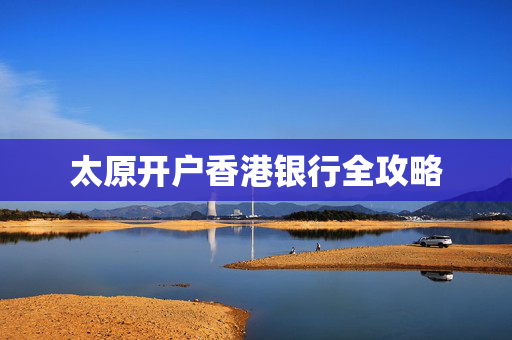 太原开户香港银行全攻略