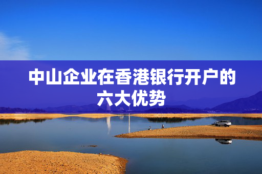 中山企业在香港银行开户的六大优势