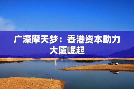 广深摩天梦：香港资本助力大厦崛起