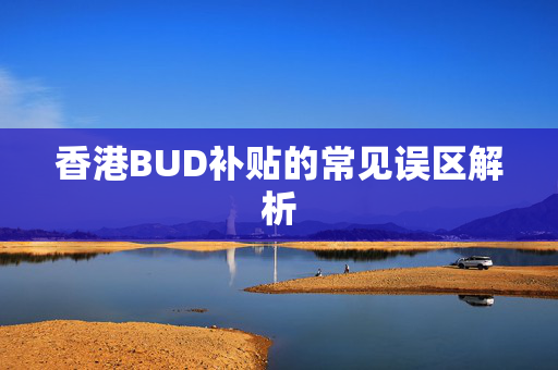 香港BUD补贴的常见误区解析