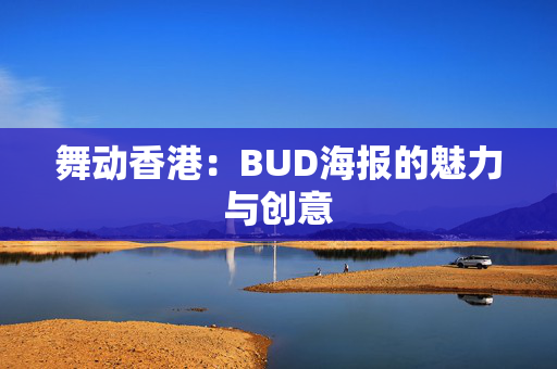 舞动香港：BUD海报的魅力与创意