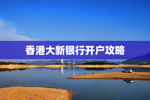 香港大新银行开户攻略