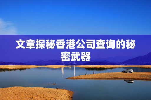 文章探秘香港公司查询的秘密武器
