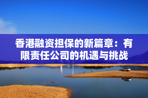 香港融资担保的新篇章：有限责任公司的机遇与挑战