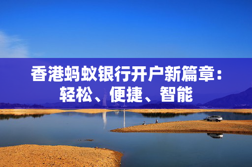 香港蚂蚁银行开户新篇章：轻松、便捷、智能