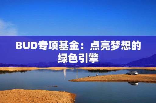 BUD专项基金：点亮梦想的绿色引擎