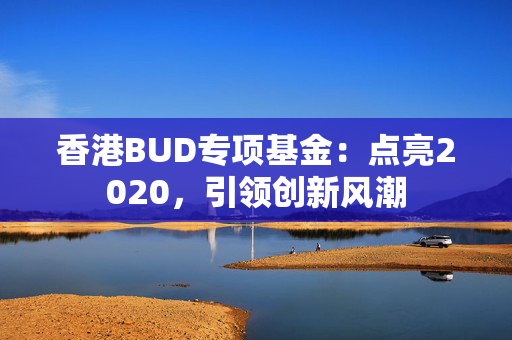香港BUD专项基金：点亮2020，引领创新风潮