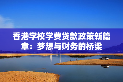 香港学校学费贷款政策新篇章：梦想与财务的桥梁
