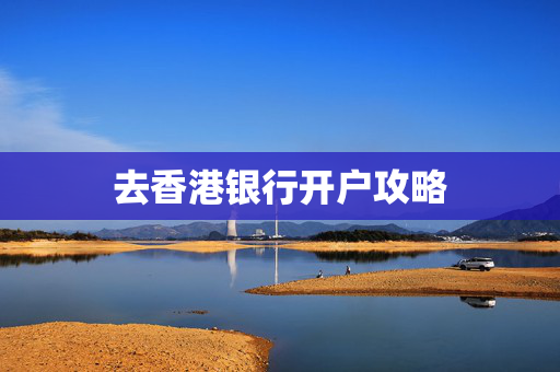 去香港银行开户攻略