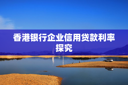 香港银行企业信用贷款利率探究