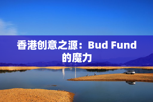 香港创意之源：Bud Fund的魔力
