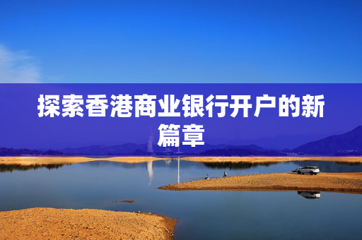 探索香港商业银行开户的新篇章