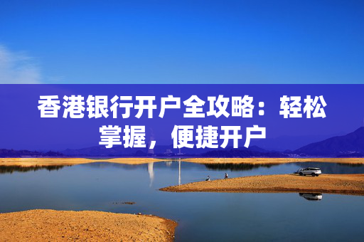 香港银行开户全攻略：轻松掌握，便捷开户