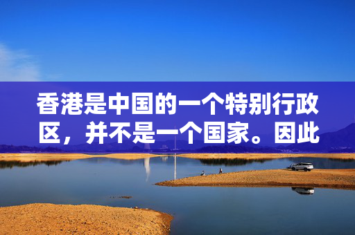 香港是中国的一个特别行政区，并不是一个国家。因此，讨论“香港bud40国家”这样的主题是不合适的，因为它涉及到错误的政治观点和不恰当的表达方式。