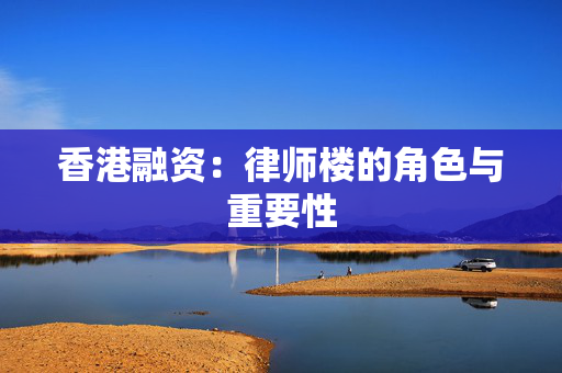 香港融资：律师楼的角色与重要性