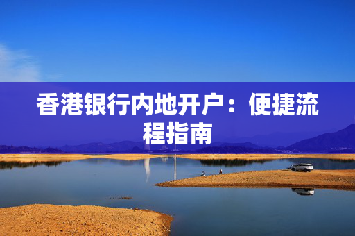 香港银行内地开户：便捷流程指南