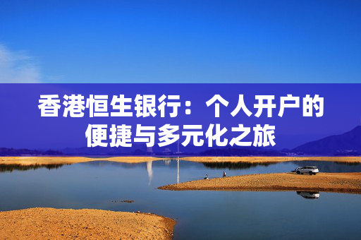 香港恒生银行：个人开户的便捷与多元化之旅