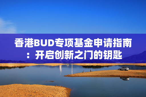 香港BUD专项基金申请指南：开启创新之门的钥匙